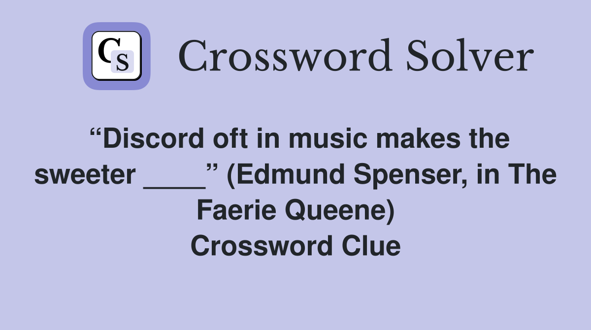 “Discord oft in music makes the sweeter ____” (Edmund Spenser, in The Faerie Queene) Crossword Clue