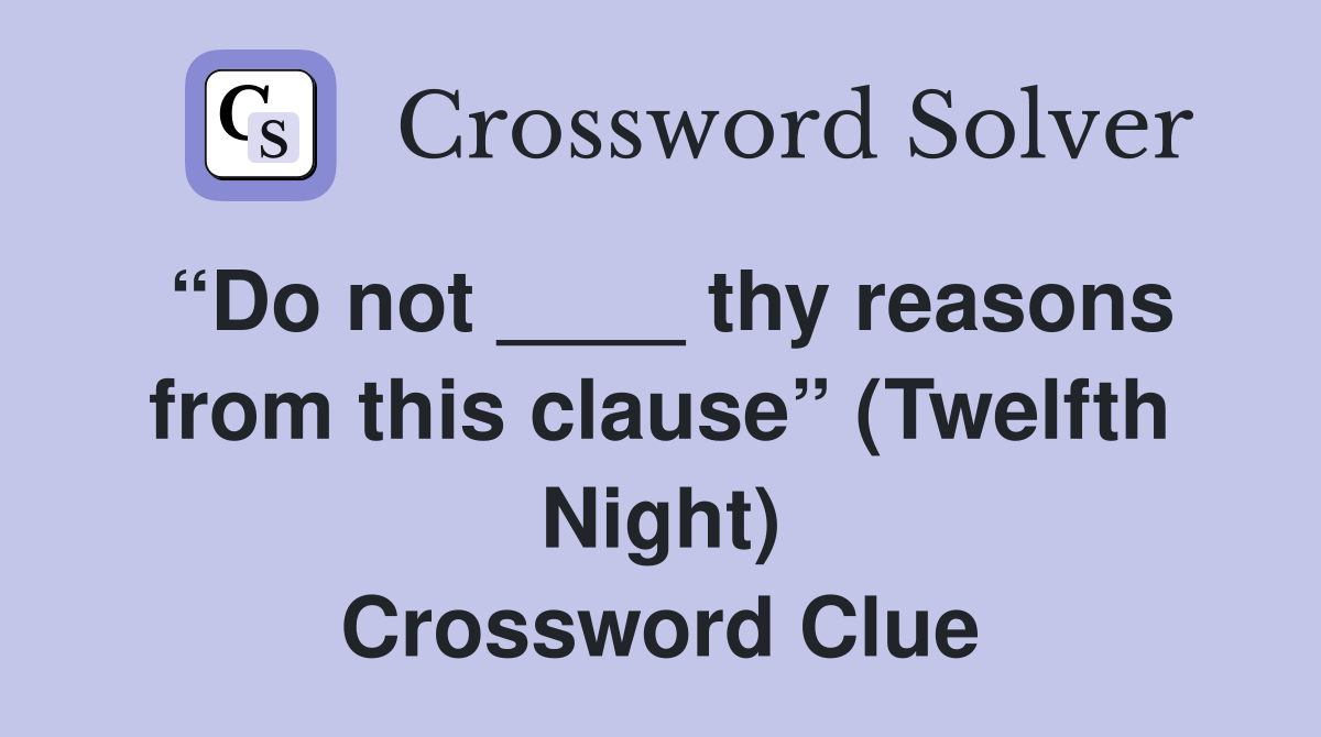 “Do not ____ thy reasons from this clause” (Twelfth Night) Crossword Clue