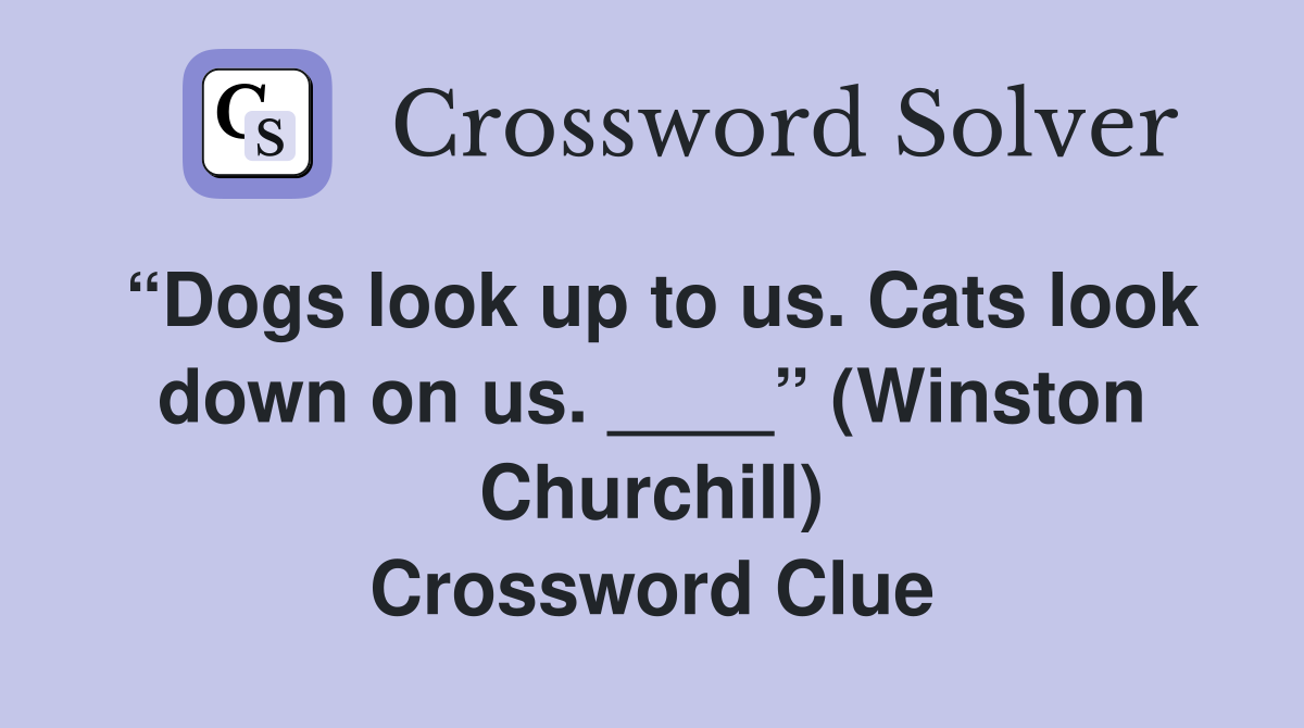 “Dogs look up to us. Cats look down on us. ____” (Winston Churchill) Crossword Clue