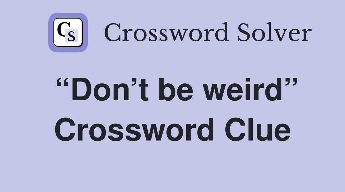 “Don’t be weird” Crossword Clue