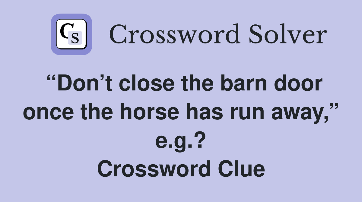 “Don’t close the barn door once the horse has run away,” e.g.? Crossword Clue