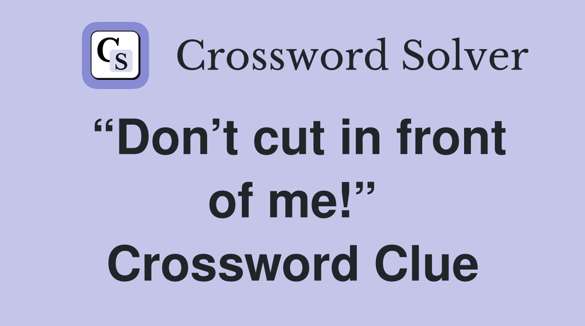 “Don’t cut in front of me!” Crossword Clue