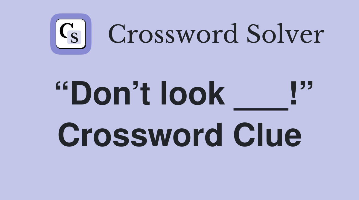 “Don’t look ___!” Crossword Clue