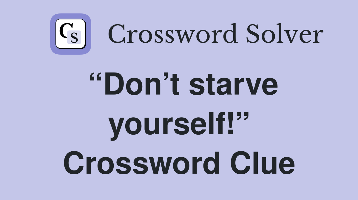 “Don’t starve yourself!” Crossword Clue