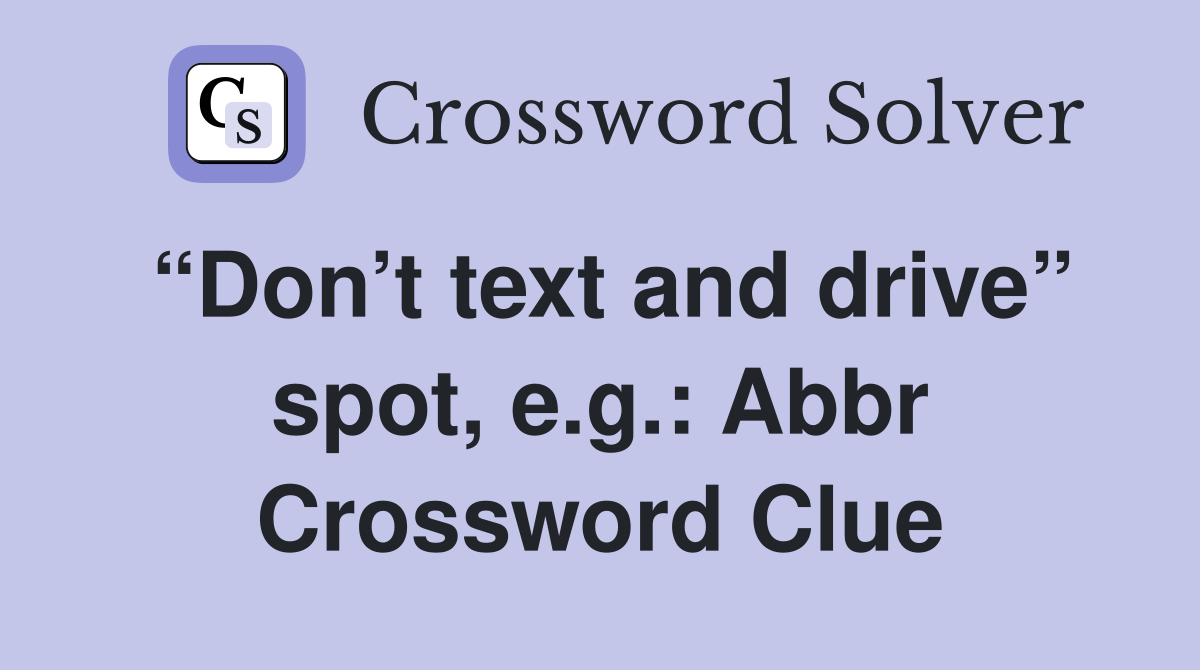 “Don’t text and drive” spot, e.g.: Abbr Crossword Clue