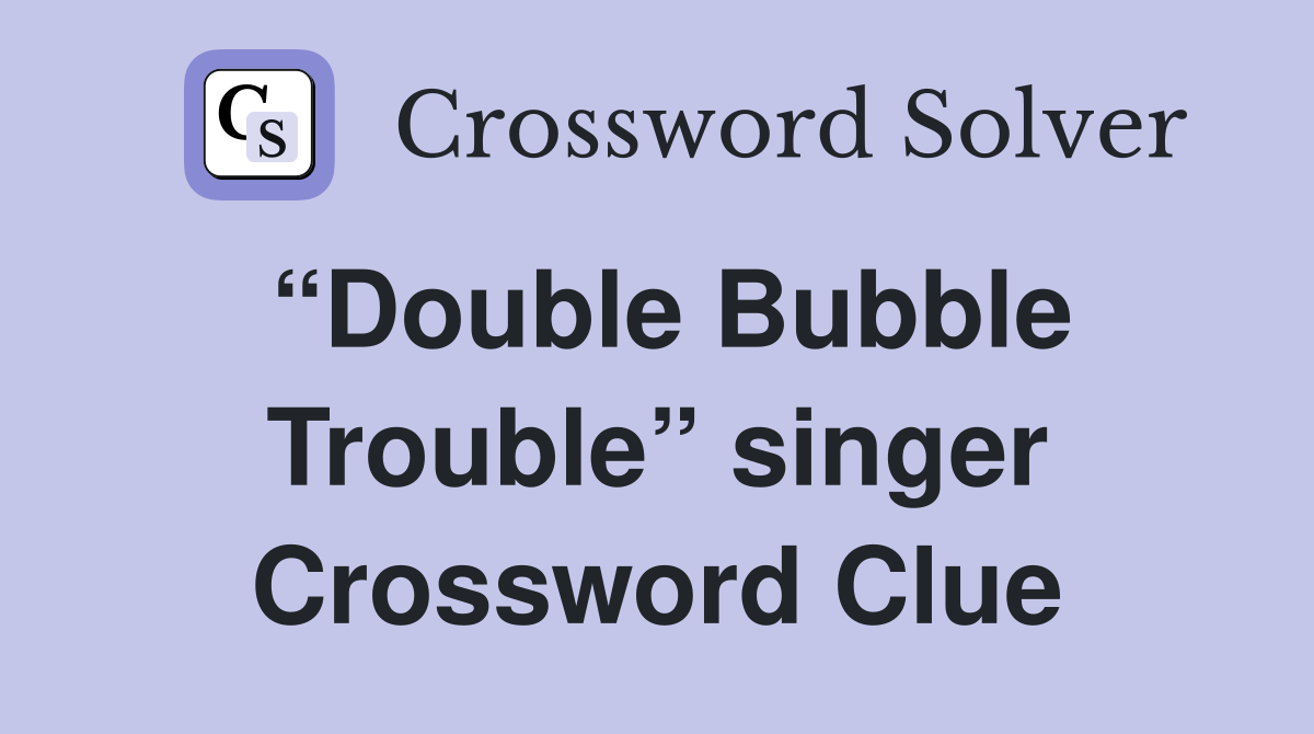 “Double Bubble Trouble” singer Crossword Clue
