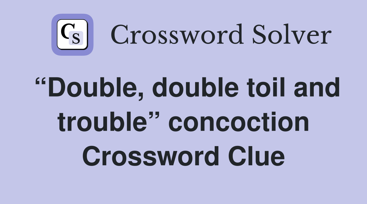 “Double, double toil and trouble” concoction Crossword Clue