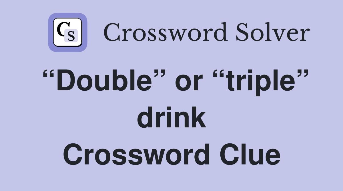 “Double” or “triple” drink Crossword Clue