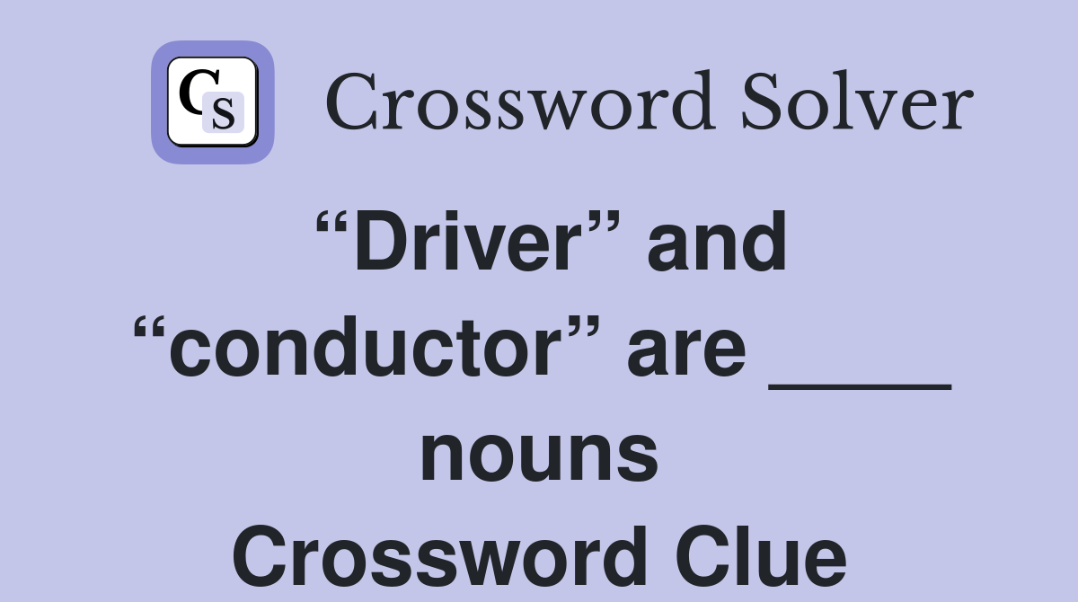 “Driver” and “conductor” are ____ nouns Crossword Clue