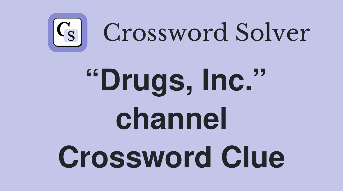 “Drugs, Inc.” channel Crossword Clue