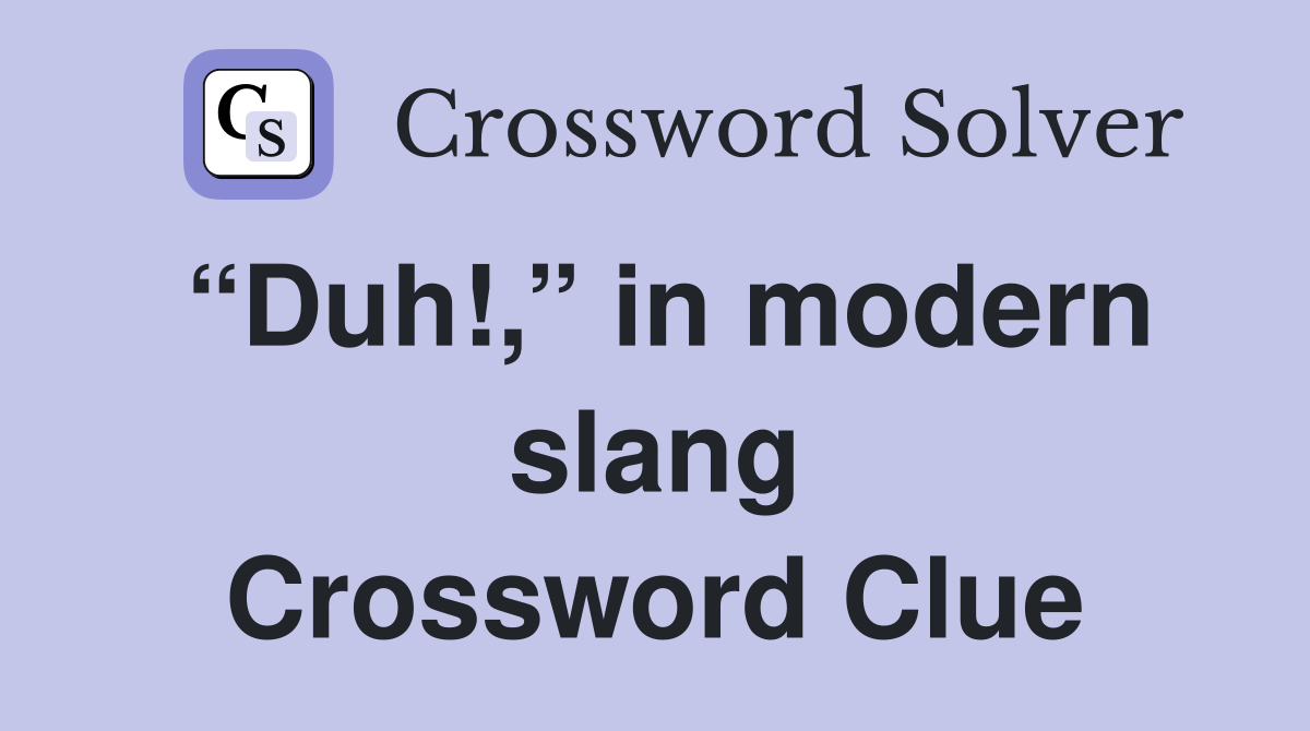 “Duh!,” in modern slang Crossword Clue