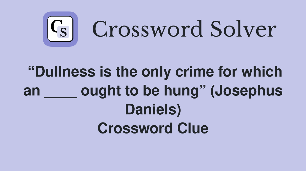 “Dullness is the only crime for which an ____ ought to be hung” (Josephus Daniels) Crossword Clue