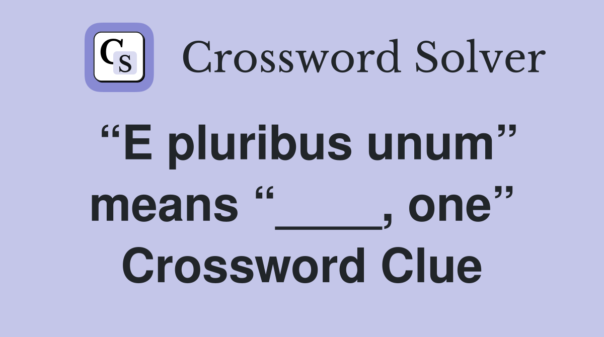 “E pluribus unum” means “____, one” Crossword Clue