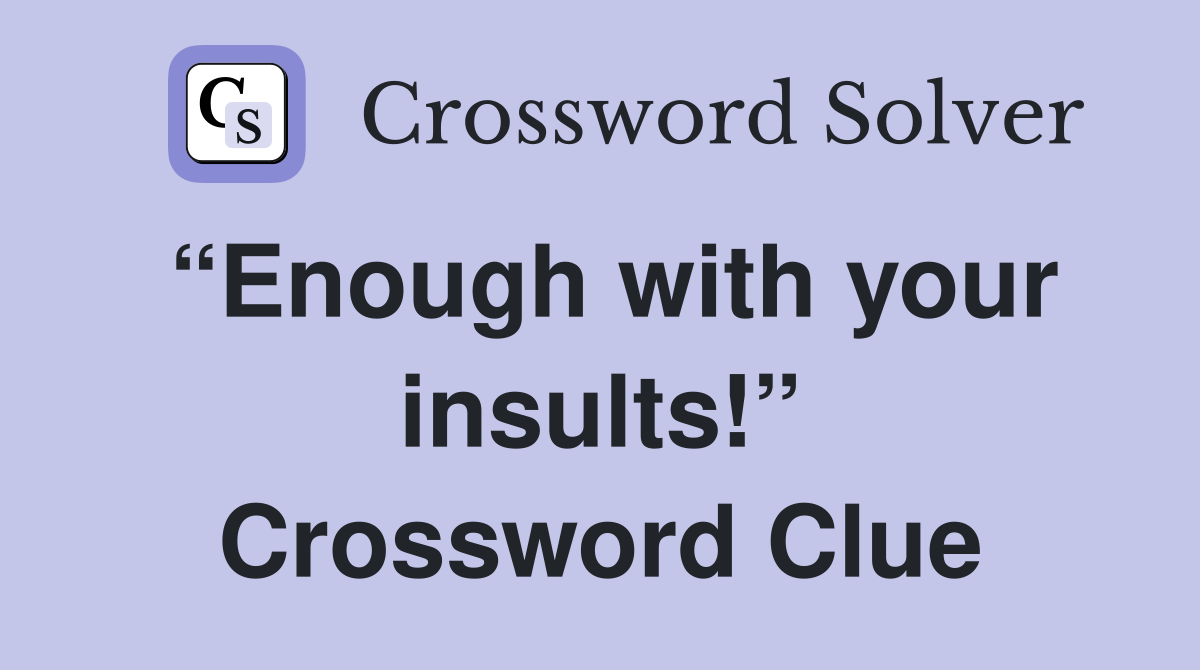 “Enough with your insults!” Crossword Clue