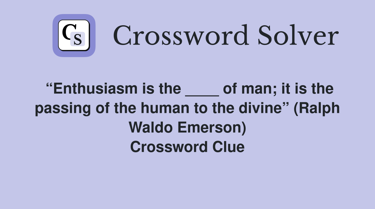 “Enthusiasm is the ____ of man; it is the passing of the human to the divine” (Ralph Waldo Emerson) Crossword Clue