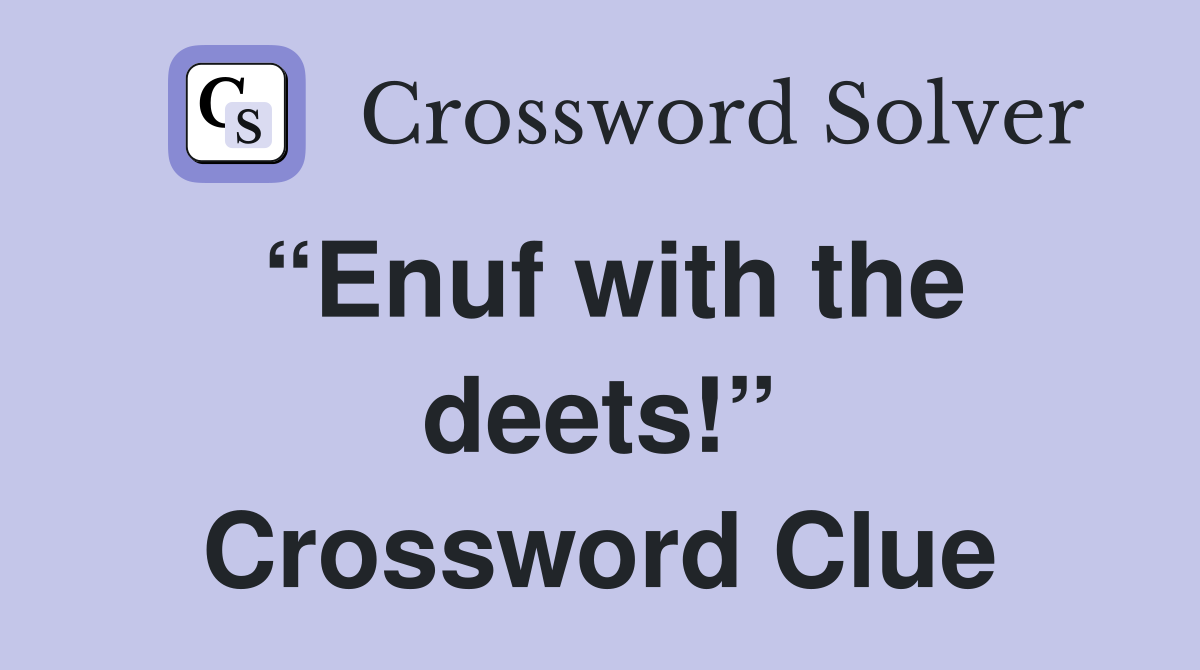 “Enuf with the deets!” Crossword Clue