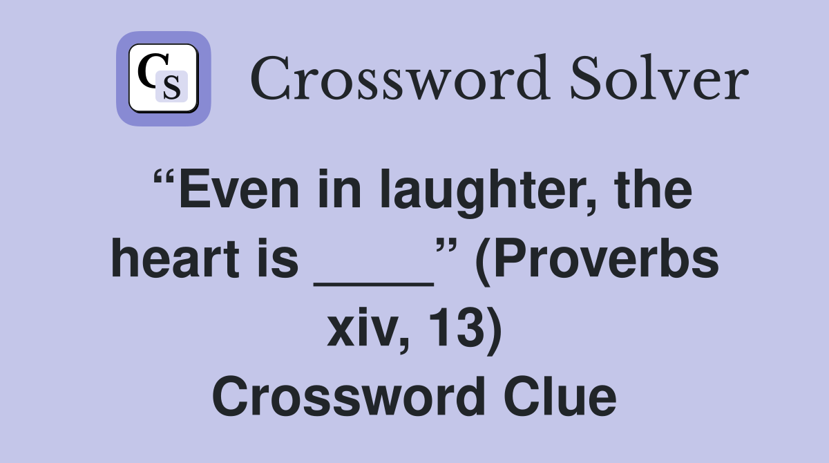 “Even in laughter, the heart is ____” (Proverbs xiv, 13) Crossword Clue