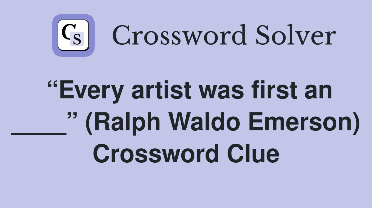 “Every artist was first an ____” (Ralph Waldo Emerson) Crossword Clue