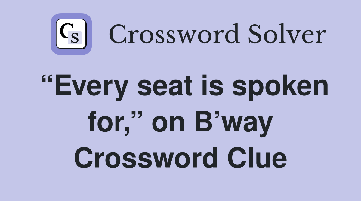 “Every seat is spoken for,” on B’way Crossword Clue