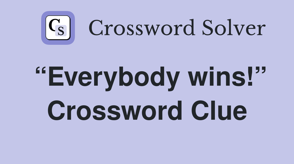 “Everybody wins!” Crossword Clue