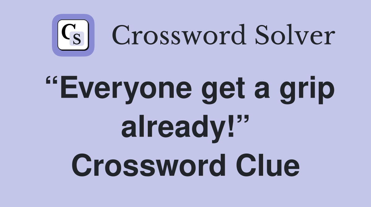 “Everyone get a grip already!” Crossword Clue