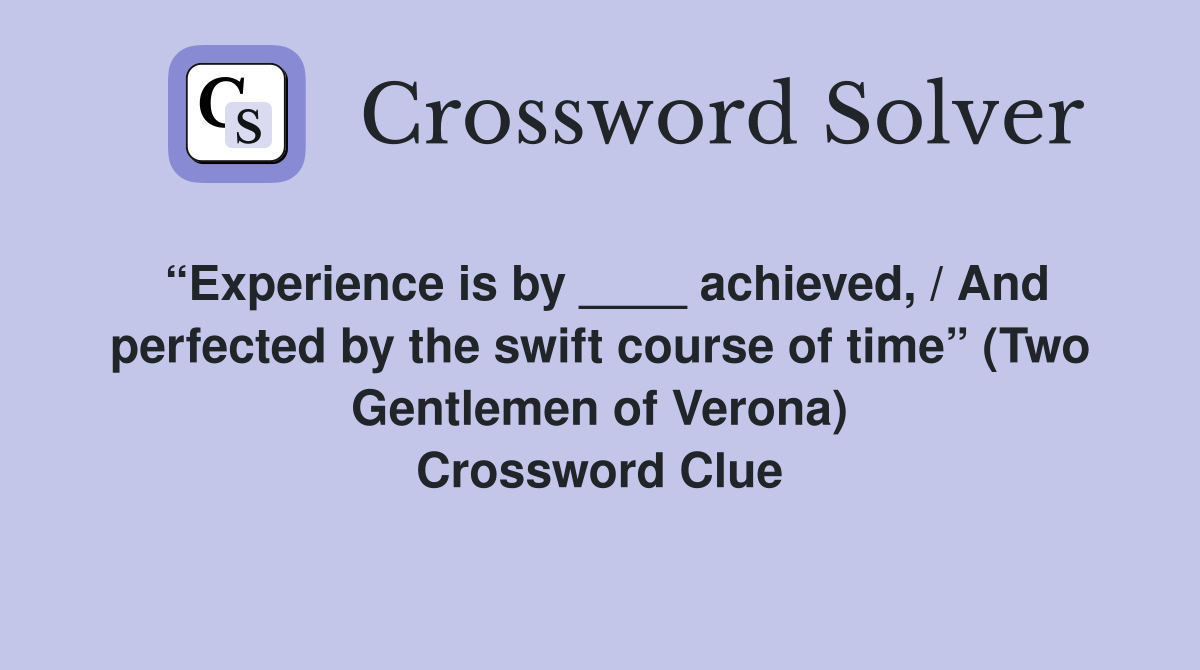 “Experience is by ____ achieved, / And perfected by the swift course of time” (Two Gentlemen of Verona) Crossword Clue