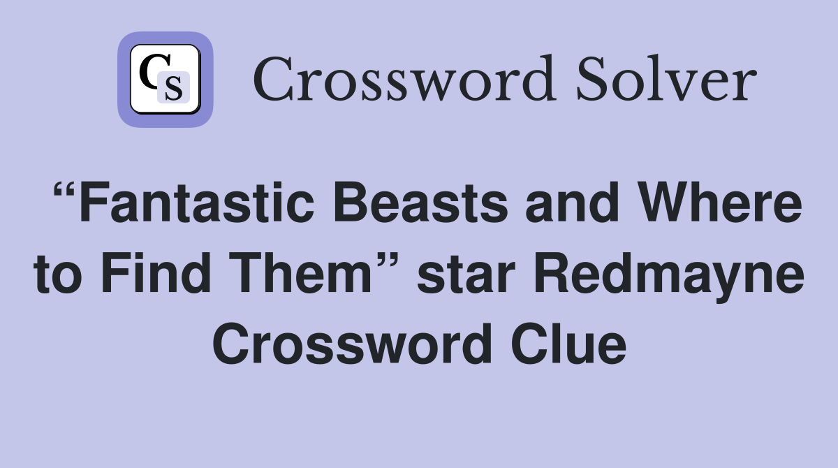 “Fantastic Beasts and Where to Find Them” star Redmayne Crossword Clue