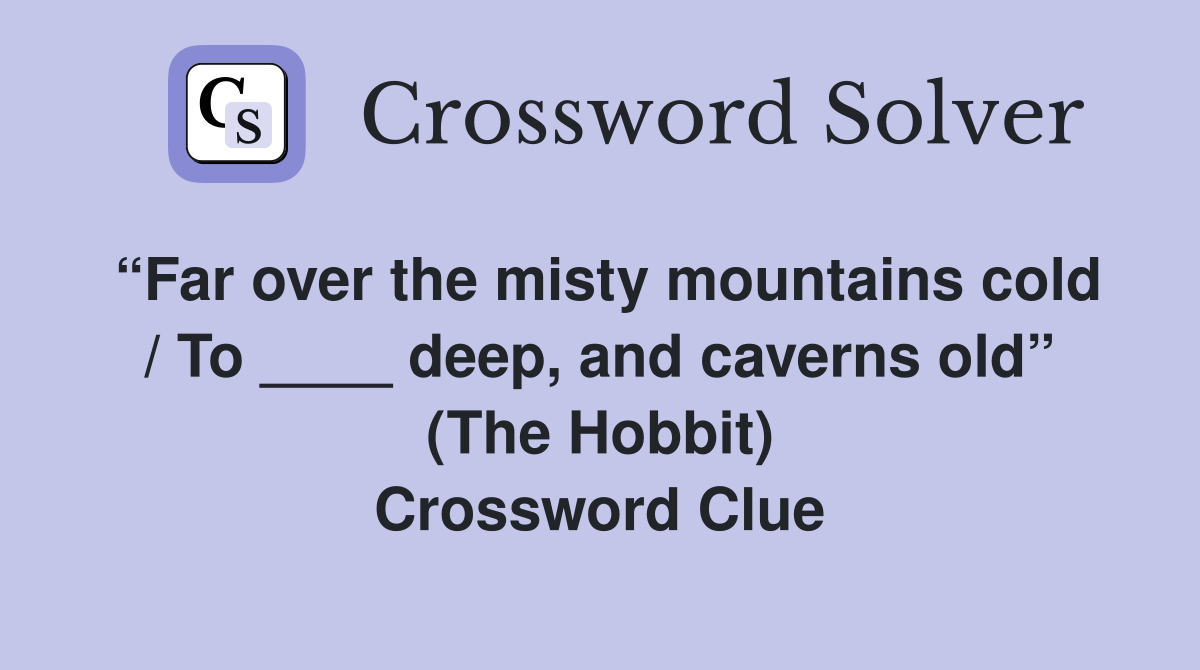 “Far over the misty mountains cold / To ____ deep, and caverns old” (The Hobbit) Crossword Clue