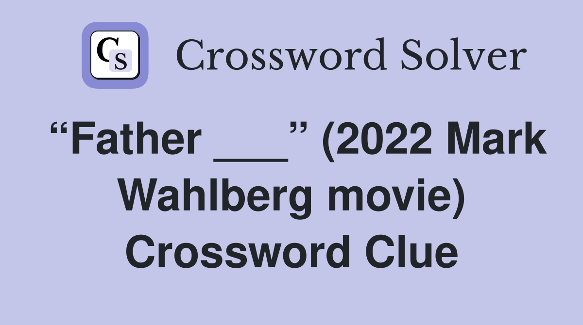 “Father ___” (2022 Mark Wahlberg movie) Crossword Clue