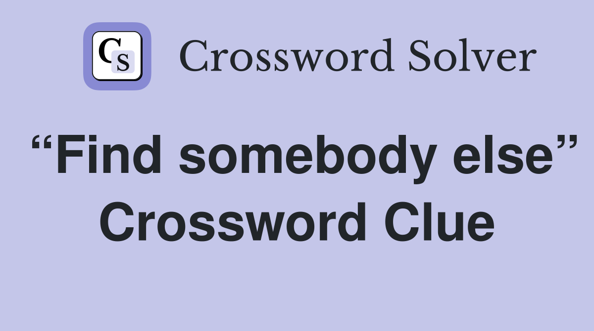 “Find somebody else” Crossword Clue