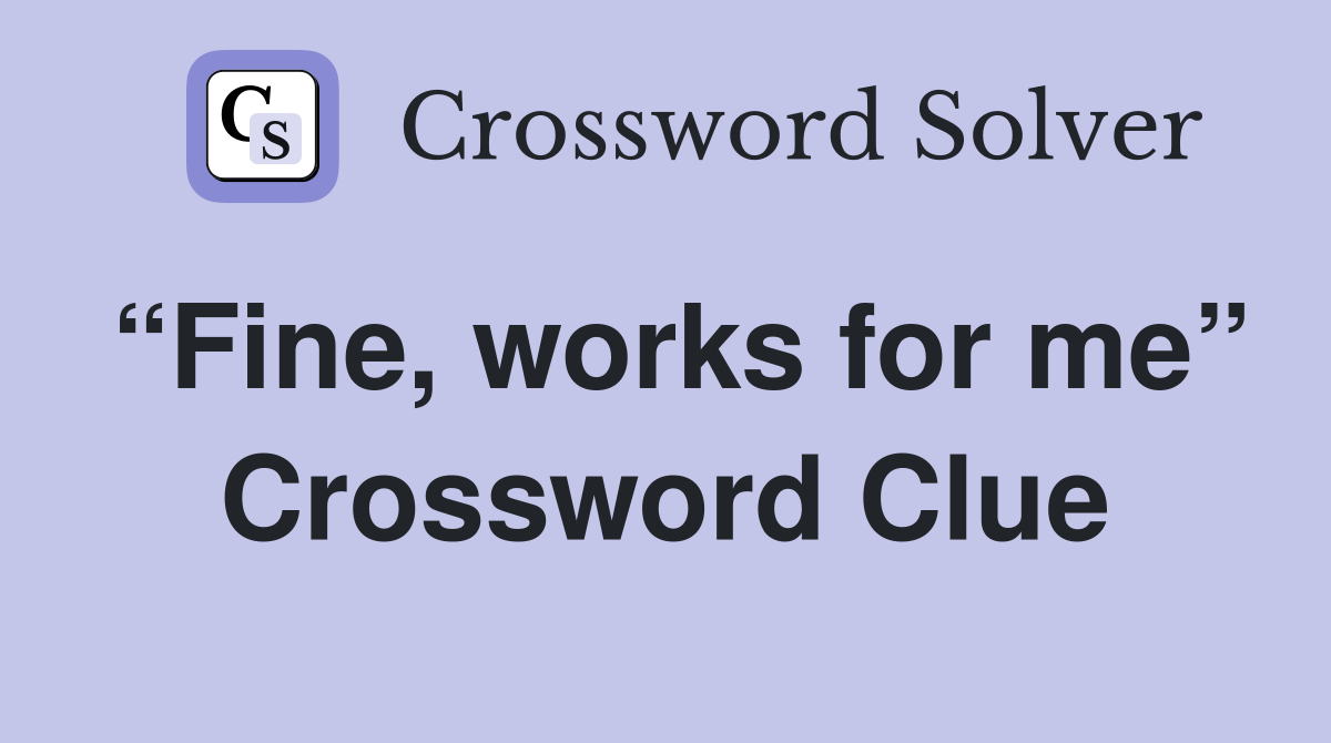 “Fine, works for me” Crossword Clue