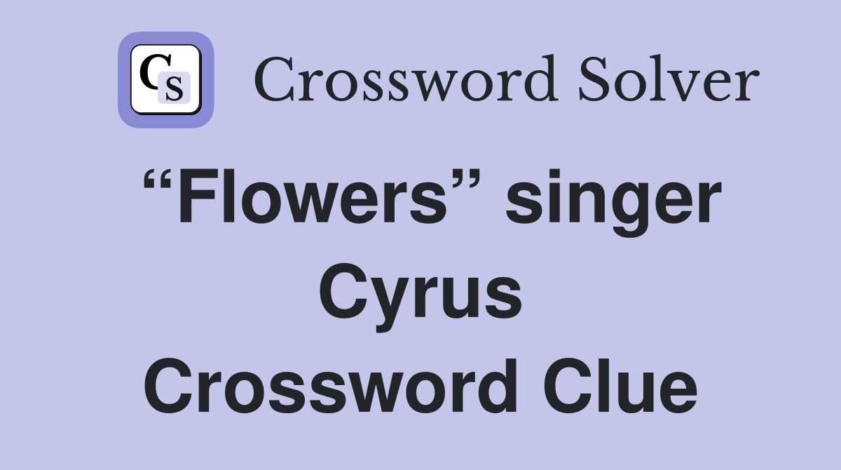 “Flowers” singer Cyrus Crossword Clue