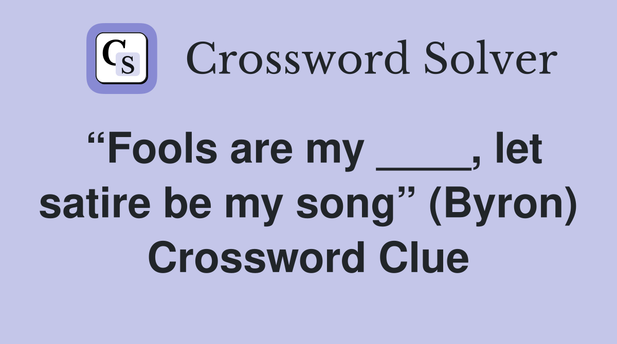 “Fools are my ____, let satire be my song” (Byron) Crossword Clue