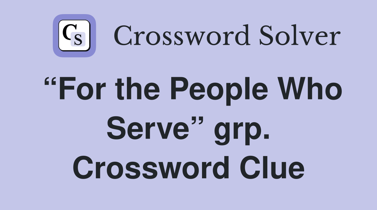 “For the People Who Serve” grp. Crossword Clue