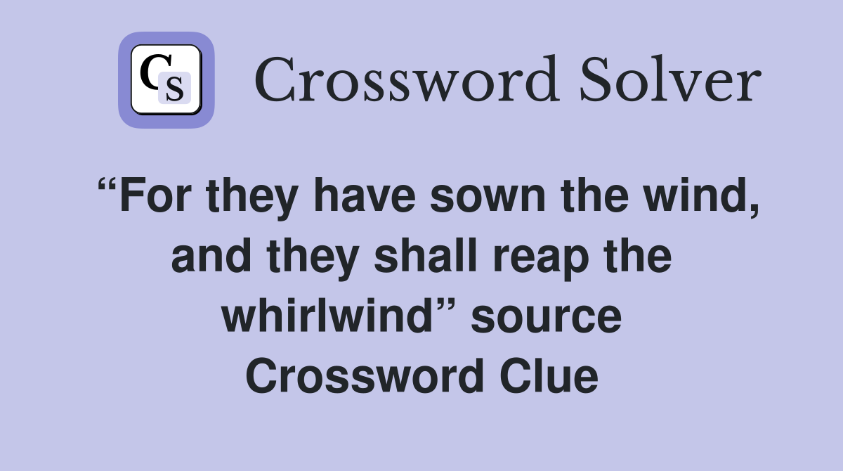 “For they have sown the wind, and they shall reap the whirlwind” source Crossword Clue