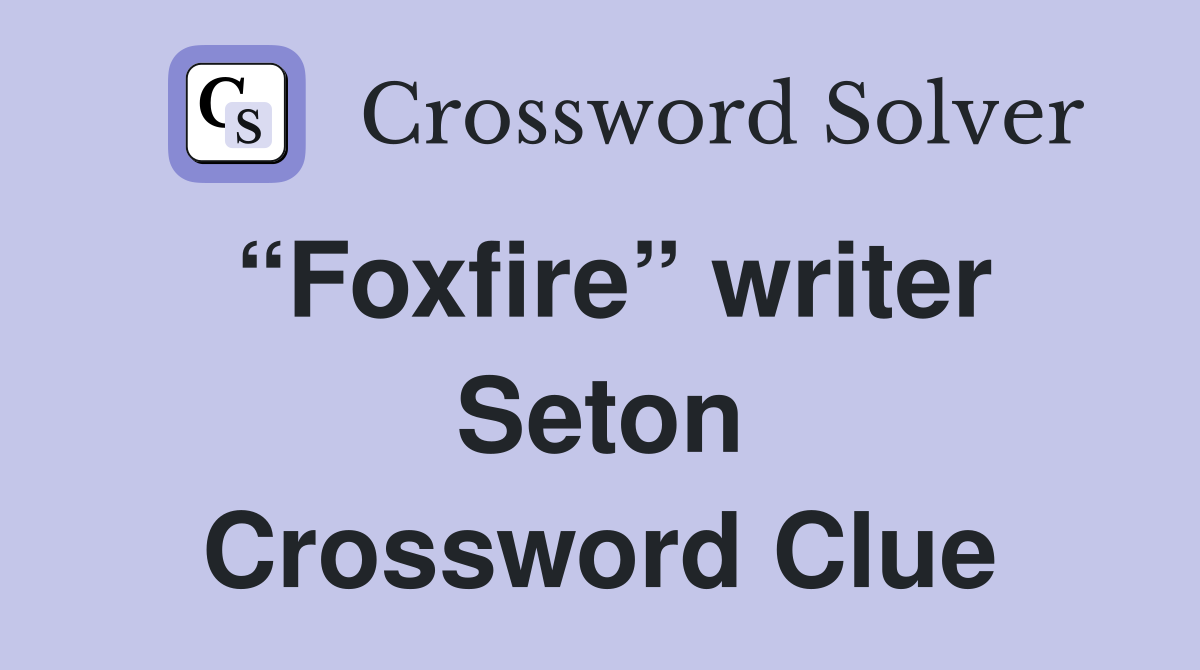 “Foxfire” writer Seton Crossword Clue