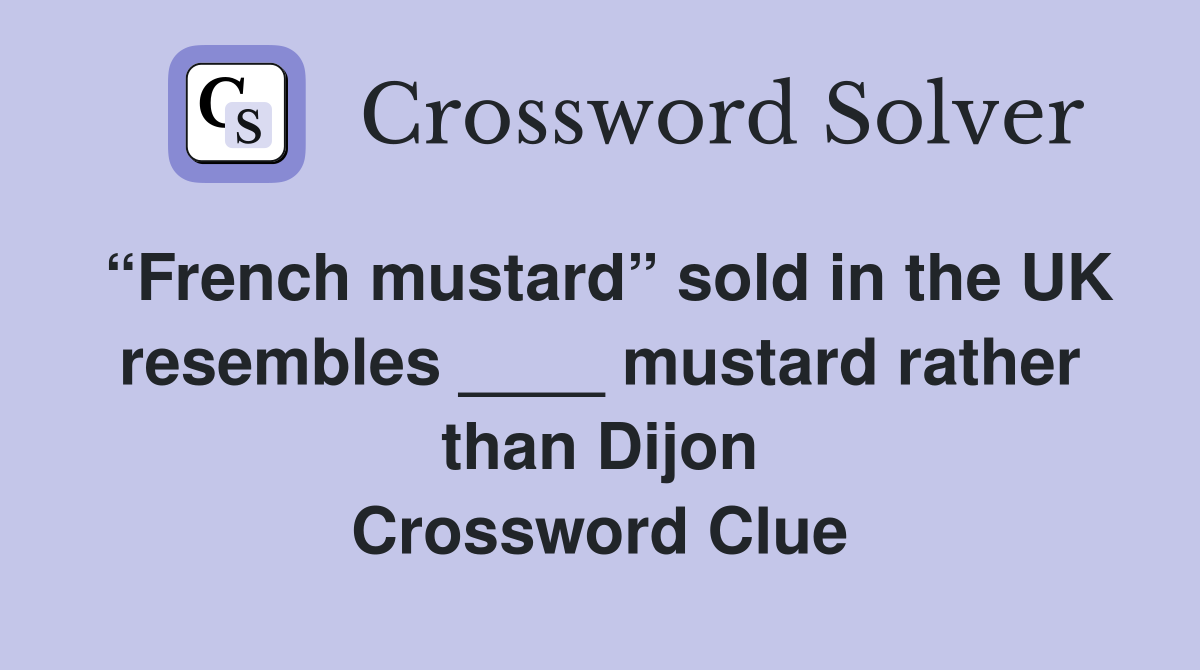 “French mustard” sold in the UK resembles ____ mustard rather than Dijon Crossword Clue