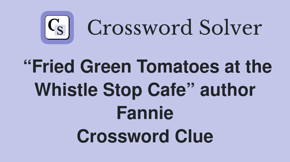 “Fried Green Tomatoes at the Whistle Stop Cafe” author Fannie Crossword Clue