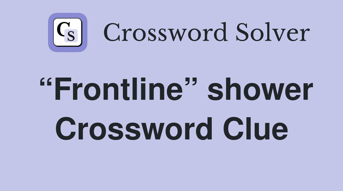 “Frontline” shower Crossword Clue