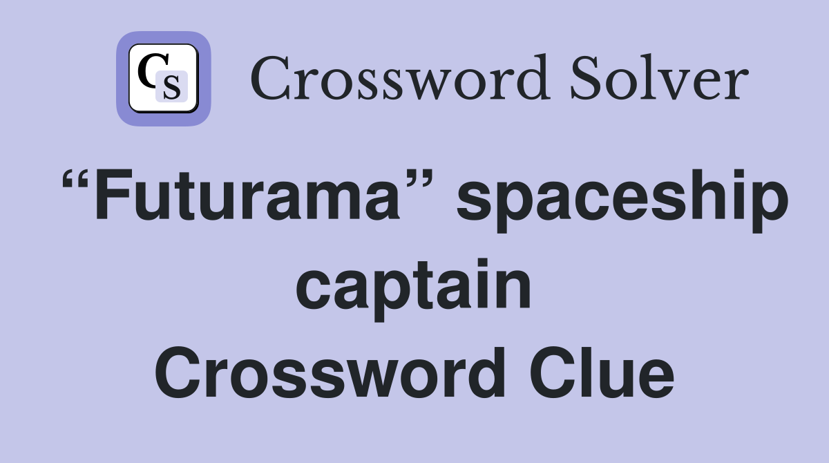 “Futurama” spaceship captain Crossword Clue