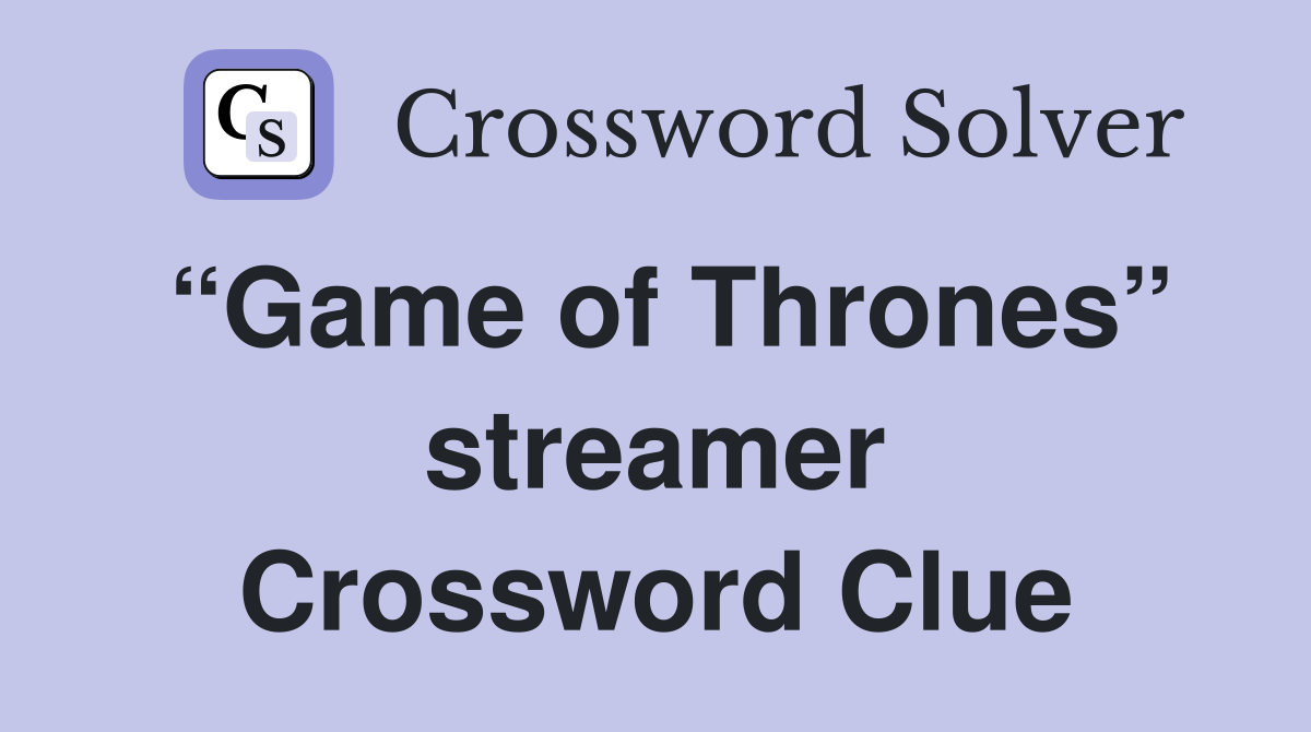 “Game of Thrones” streamer Crossword Clue
