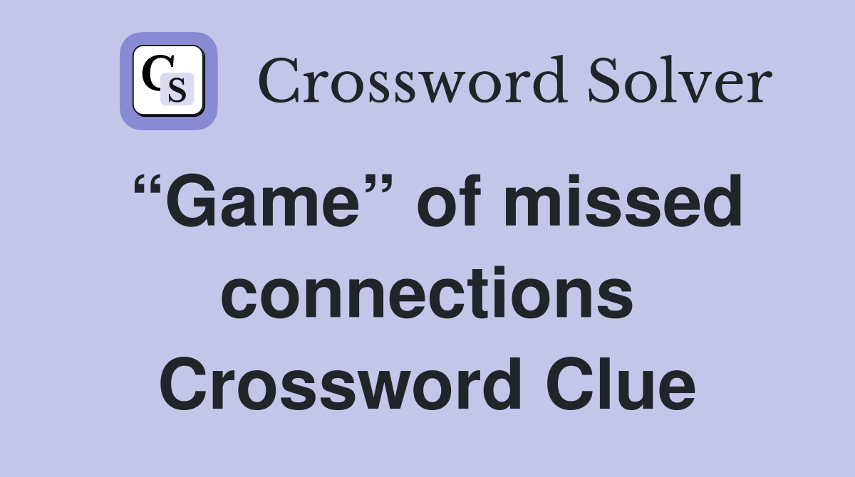 “Game” of missed connections Crossword Clue