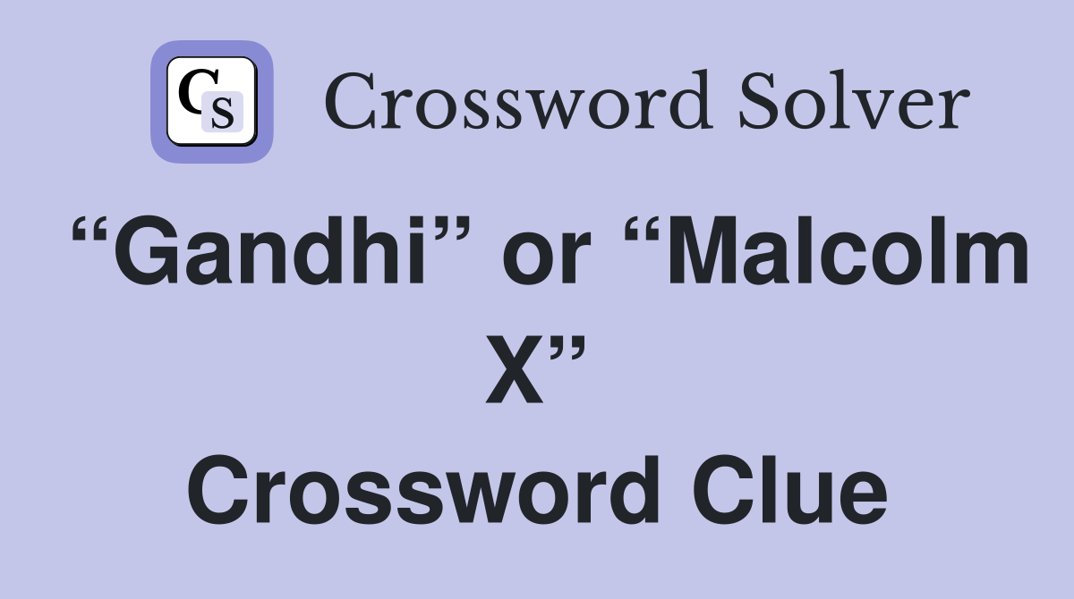 “Gandhi” or “Malcolm X” Crossword Clue