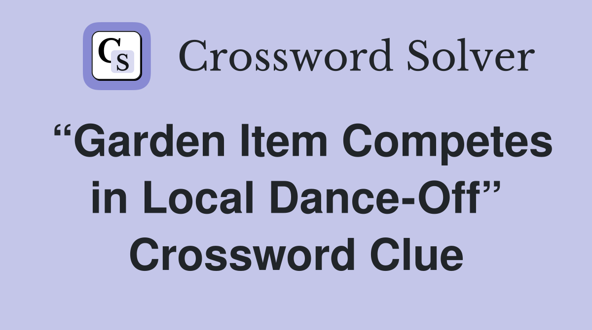 “Garden Item Competes in Local Dance-Off” Crossword Clue