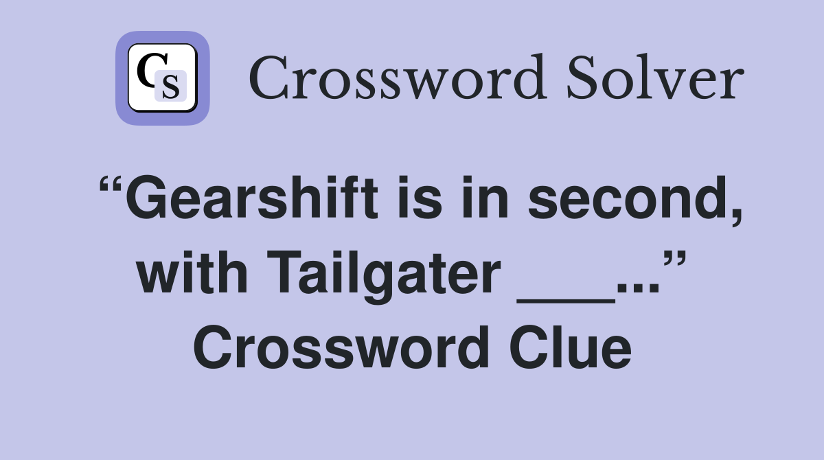 “Gearshift is in second, with Tailgater ___...” Crossword Clue