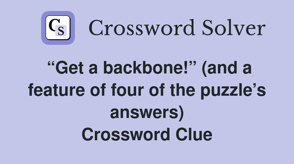 “Get a backbone!” (and a feature of four of the puzzle’s answers) Crossword Clue