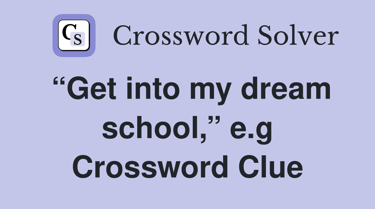 “Get into my dream school,” e.g Crossword Clue