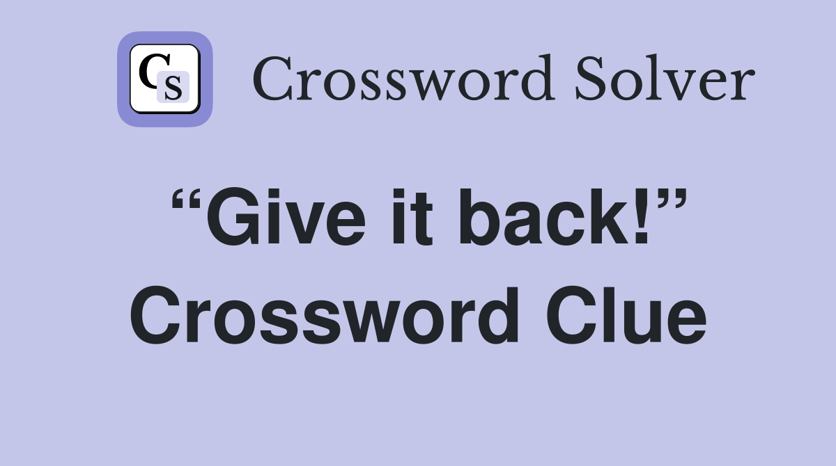 “Give it back!” Crossword Clue
