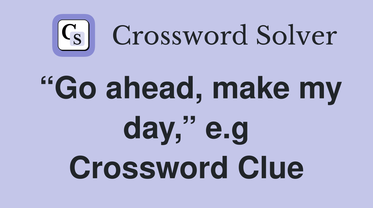 “Go ahead, make my day,” e.g Crossword Clue