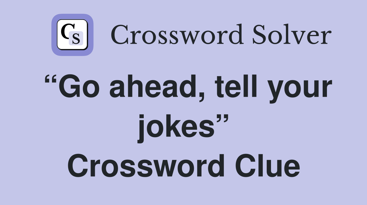 “Go ahead, tell your jokes” Crossword Clue